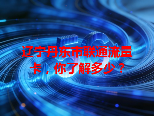 辽宁丹东市联通流量卡，你了解多少？