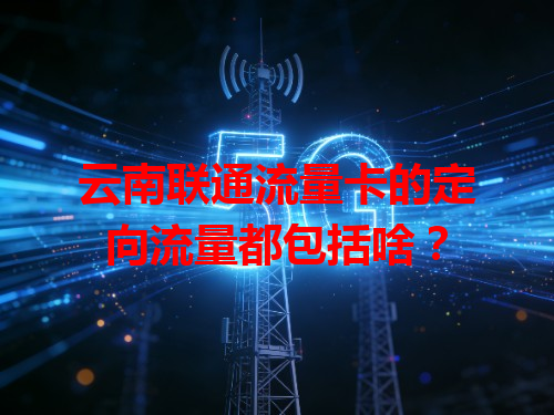 云南联通流量卡的定向流量都包括啥？