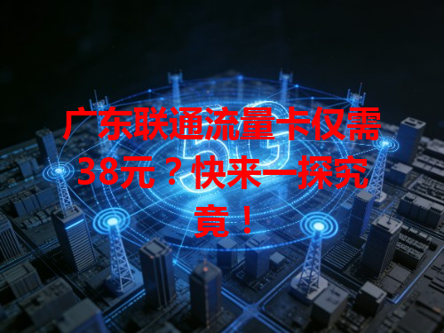 广东联通流量卡仅需38元？快来一探究竟！