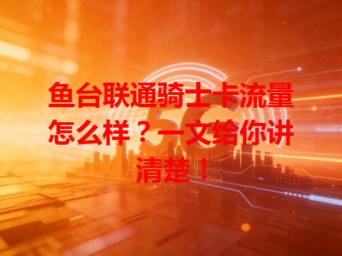 鱼台联通骑士卡流量怎么样？一文给你讲清楚！