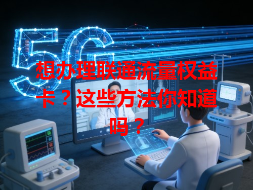 想办理联通流量权益卡？这些方法你知道吗？