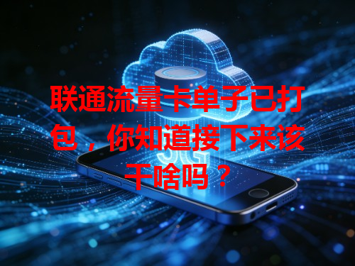 联通流量卡单子已打包，你知道接下来该干啥吗？