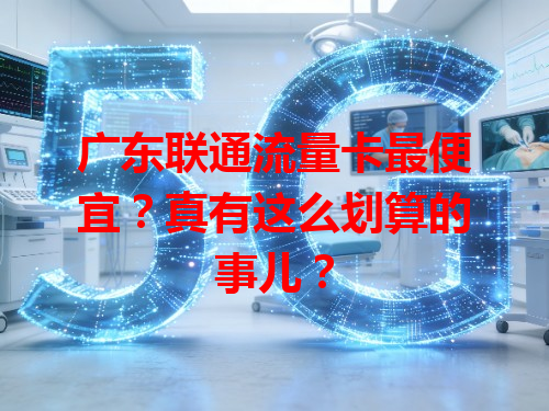 广东联通流量卡最便宜？真有这么划算的事儿？