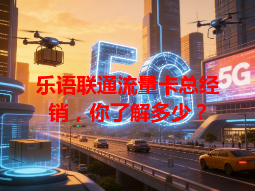乐语联通流量卡总经销，你了解多少？