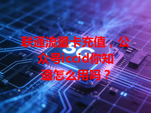 联通流量卡充值，公众号iccid你知道怎么用吗？