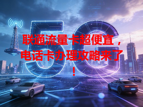 联通流量卡超便宜，电话卡办理攻略来了！