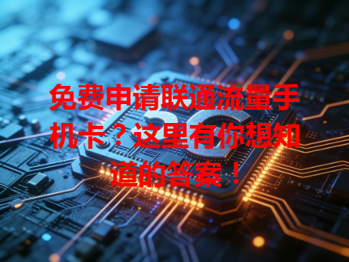 免费申请联通流量手机卡？这里有你想知道的答案！