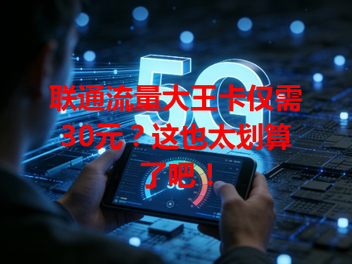 联通流量大王卡仅需30元？这也太划算了吧！
