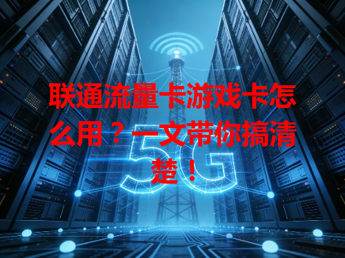 联通流量卡游戏卡怎么用？一文带你搞清楚！