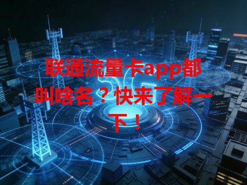 联通流量卡app都叫啥名？快来了解一下！