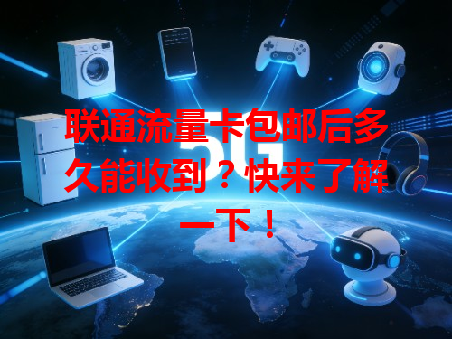联通流量卡包邮后多久能收到？快来了解一下！