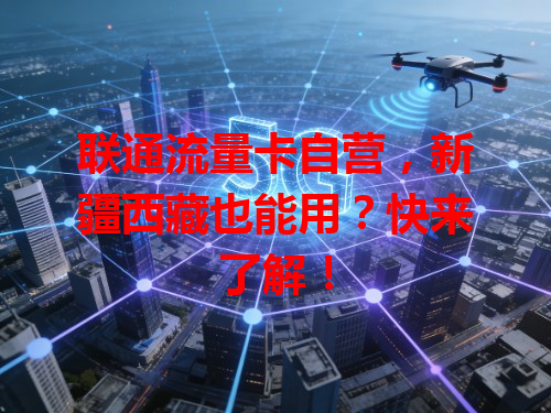 联通流量卡自营，新疆西藏也能用？快来了解！