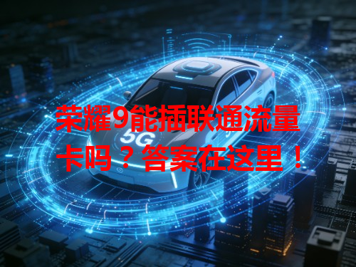 荣耀9能插联通流量卡吗？答案在这里！