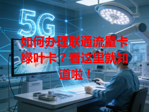 如何办理联通流量卡绿叶卡？看这里就知道啦！