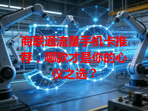 商联通流量手机卡推荐，哪款才是你的心仪之选？