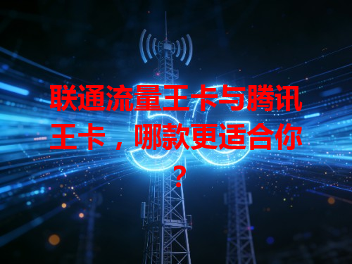 联通流量王卡与腾讯王卡，哪款更适合你？