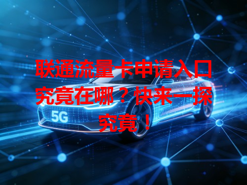 联通流量卡申请入口究竟在哪？快来一探究竟！