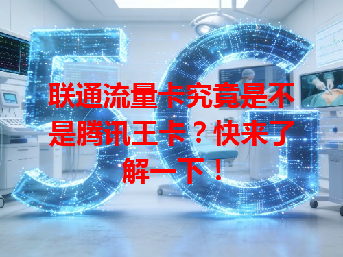 联通流量卡究竟是不是腾讯王卡？快来了解一下！