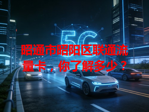 昭通市昭阳区联通流量卡，你了解多少？