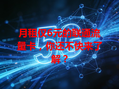 月租仅6元的联通流量卡，你还不快来了解？