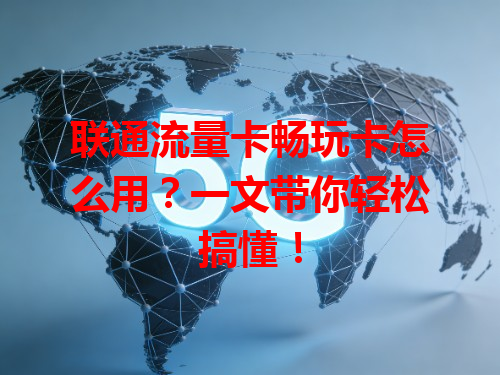 联通流量卡畅玩卡怎么用？一文带你轻松搞懂！