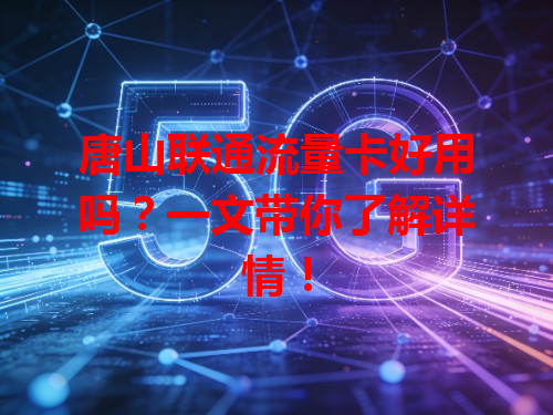 唐山联通流量卡好用吗？一文带你了解详情！