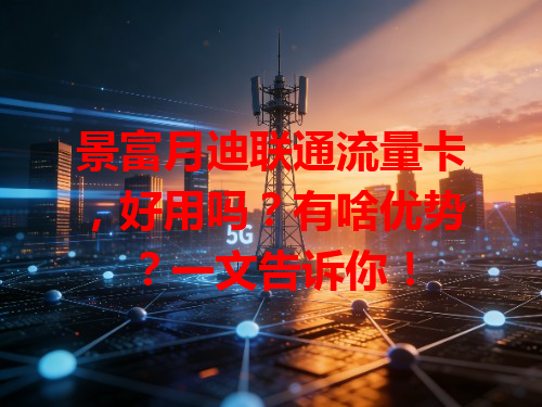 景富月迪联通流量卡，好用吗？有啥优势？一文告诉你！