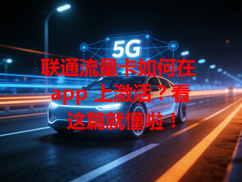 联通流量卡如何在 app 上激活？看这篇就懂啦！