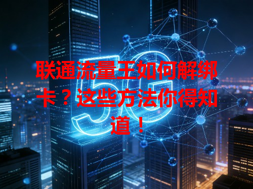 联通流量王如何解绑卡？这些方法你得知道！