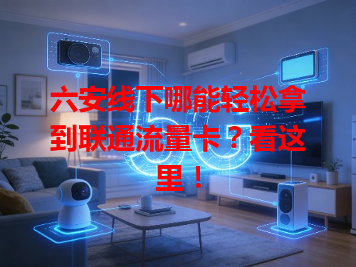 六安线下哪能轻松拿到联通流量卡？看这里！