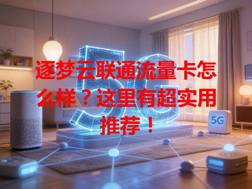 逐梦云联通流量卡怎么样？这里有超实用推荐！