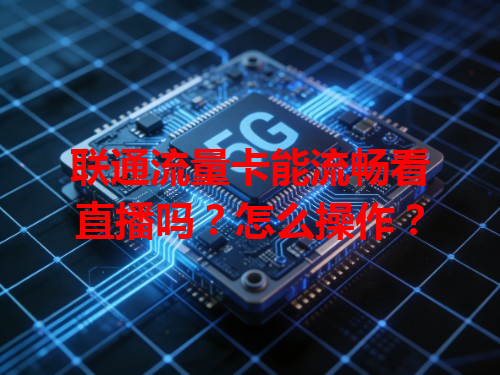 联通流量卡能流畅看直播吗？怎么操作？