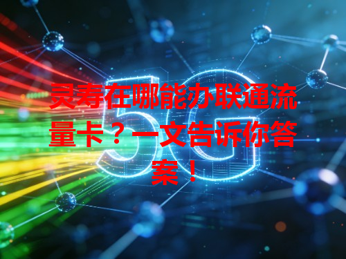 灵寿在哪能办联通流量卡？一文告诉你答案！
