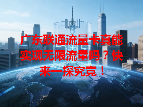 广东联通流量卡真能实现无限流量吗？快来一探究竟！
