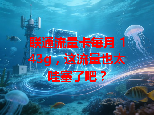 联通流量卡每月 143g，这流量也太哇塞了吧？