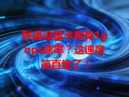 联通流量卡竟有1gbps速率？这速度简直绝了！