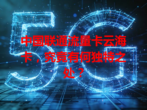 中国联通流量卡云海卡，究竟有何独特之处？