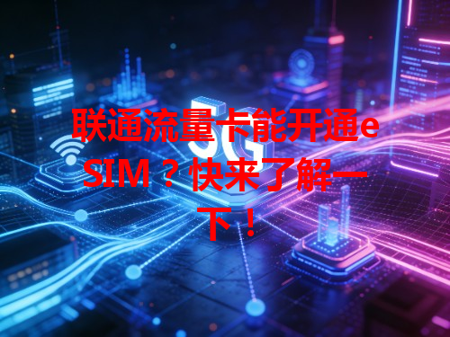 联通流量卡能开通eSIM？快来了解一下！