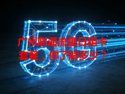 广州联通流量日租卡套餐，你了解多少？