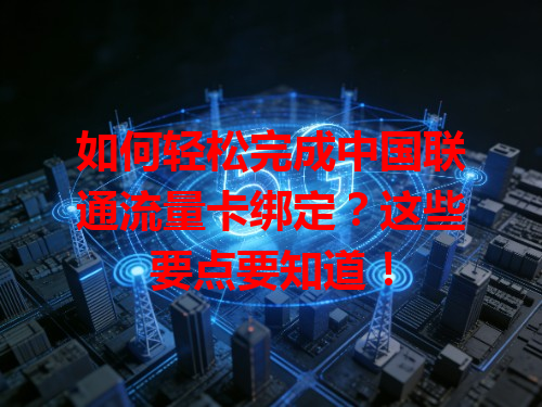 如何轻松完成中国联通流量卡绑定？这些要点要知道！