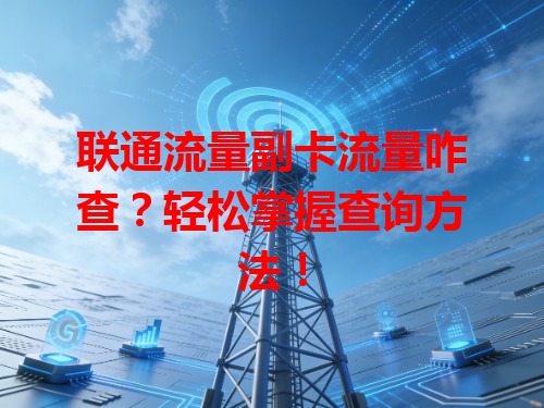 联通流量副卡流量咋查？轻松掌握查询方法！