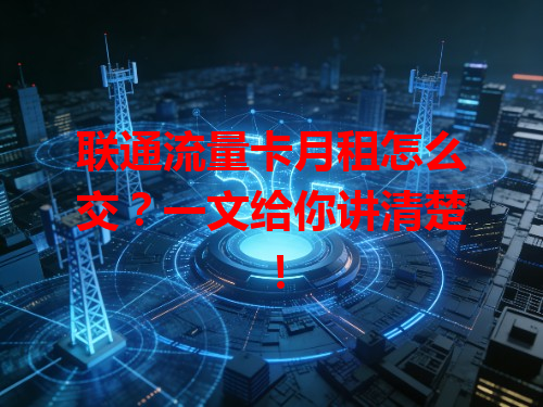 联通流量卡月租怎么交？一文给你讲清楚！