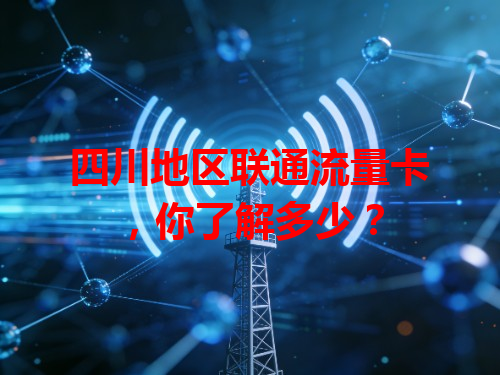 四川地区联通流量卡，你了解多少？