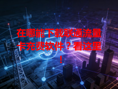 在哪能下载联通流量卡充费软件？看这里！