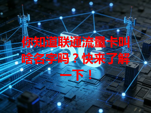 你知道联通流量卡叫啥名字吗？快来了解一下！