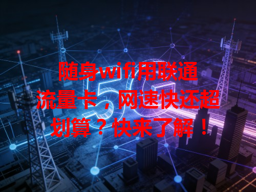 随身wifi用联通流量卡，网速快还超划算？快来了解！