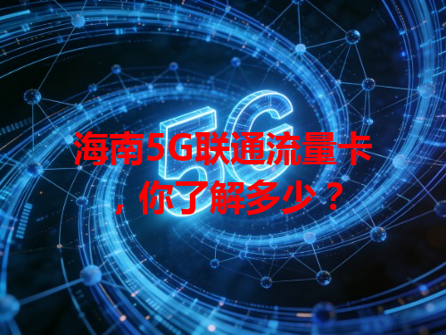 海南5G联通流量卡，你了解多少？