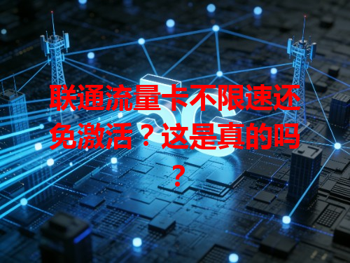 联通流量卡不限速还免激活？这是真的吗？