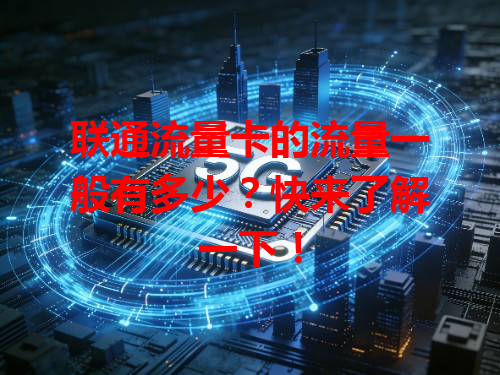 联通流量卡的流量一般有多少？快来了解一下！