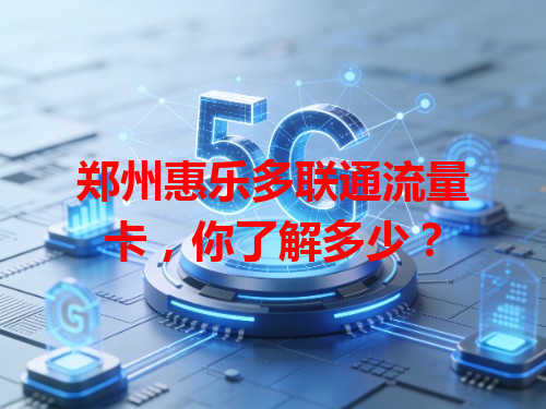 郑州惠乐多联通流量卡，你了解多少？
